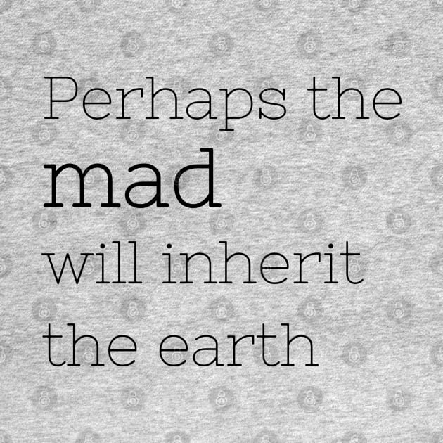 The mad will inherit the earth by missguiguitte